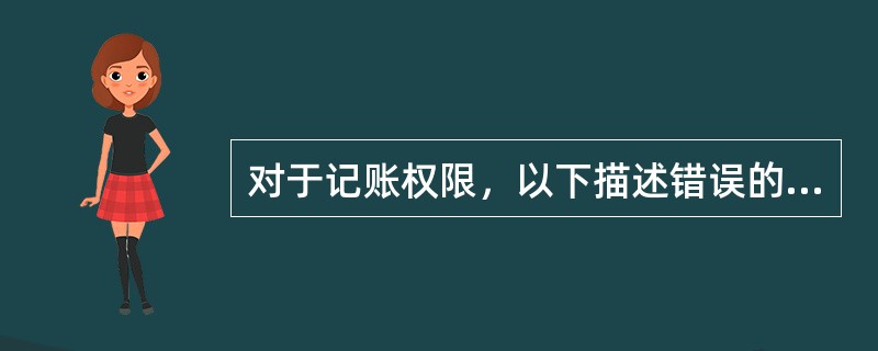 对于记账权限，以下描述错误的是（）。