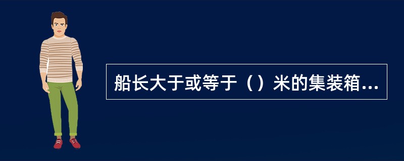 船长大于或等于（）米的集装箱船应配备装载手册，而40米的集装箱船则不需配备。