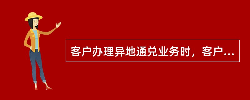 客户办理异地通兑业务时，客户（）。