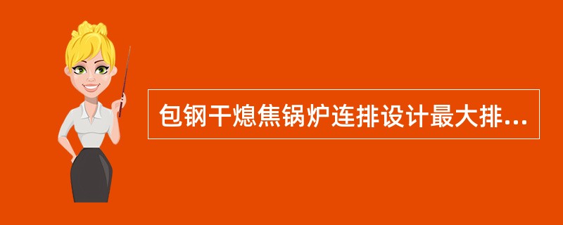 包钢干熄焦锅炉连排设计最大排水量为（）。