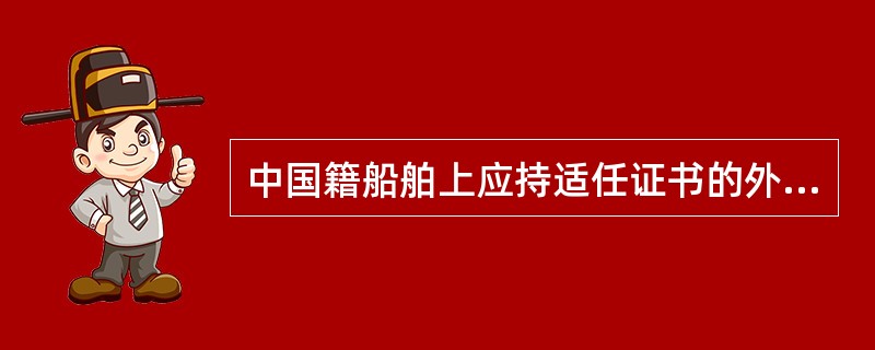 中国籍船舶上应持适任证书的外国籍船员，经批准可持该船员本国主管机关签发的外国船员
