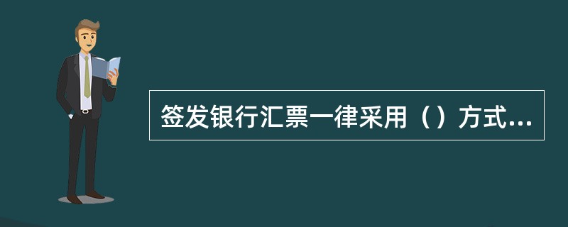 签发银行汇票一律采用（）方式，并加盖银行汇票专用章、标识码章和法人代表人或其授权
