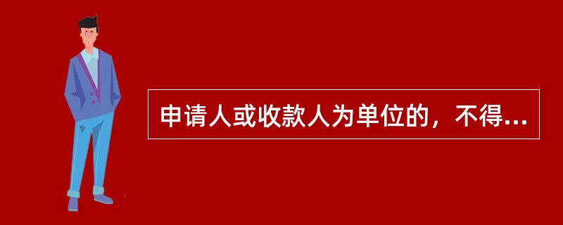 申请人或收款人为单位的，不得申请（）。