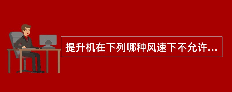 提升机在下列哪种风速下不允许运行。（）