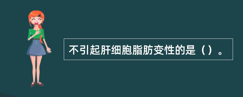 不引起肝细胞脂肪变性的是（）。