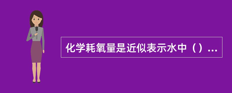 化学耗氧量是近似表示水中（）含量的指标。