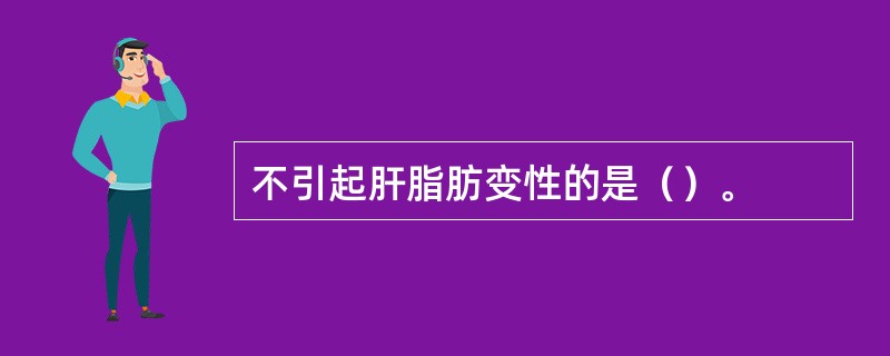 不引起肝脂肪变性的是（）。