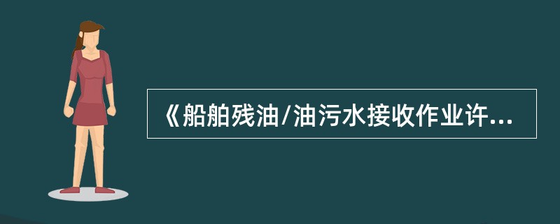 《船舶残油/油污水接收作业许可证》由各（）审核并发放。