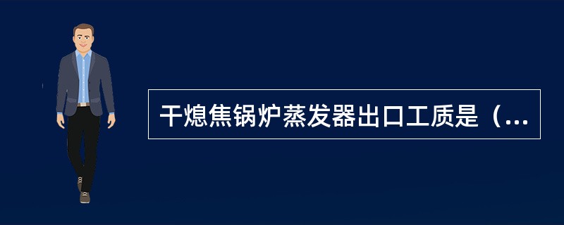 干熄焦锅炉蒸发器出口工质是（）。