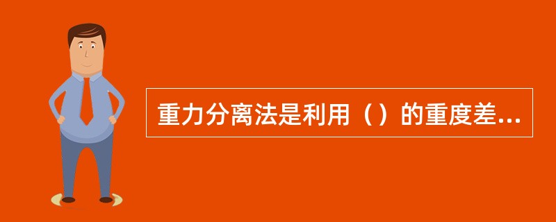 重力分离法是利用（）的重度差，在重力场的作用下，经过一定时间，使油污水中的油水分