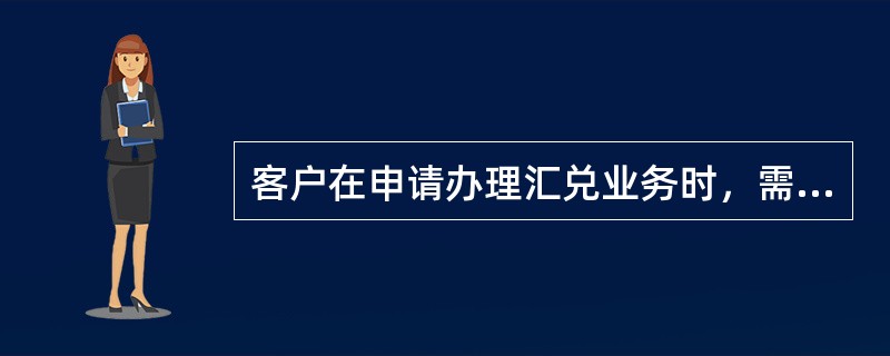 客户在申请办理汇兑业务时，需填写（），经办人员收到客户提交的凭证后，审查凭证要素