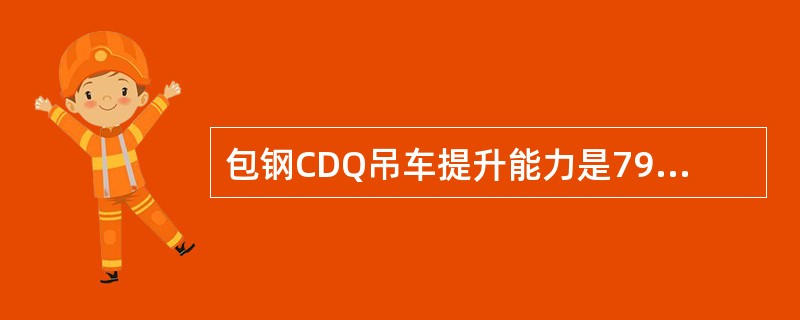 包钢CDQ吊车提升能力是79.3吨，其中包括：（）等。