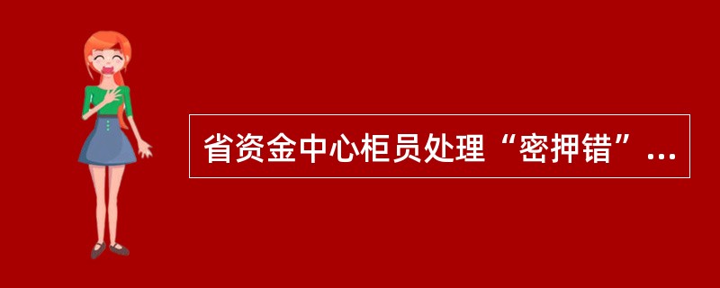 省资金中心柜员处理“密押错”大额来账业务，需登录大额前置机客户端核实业务真实性。