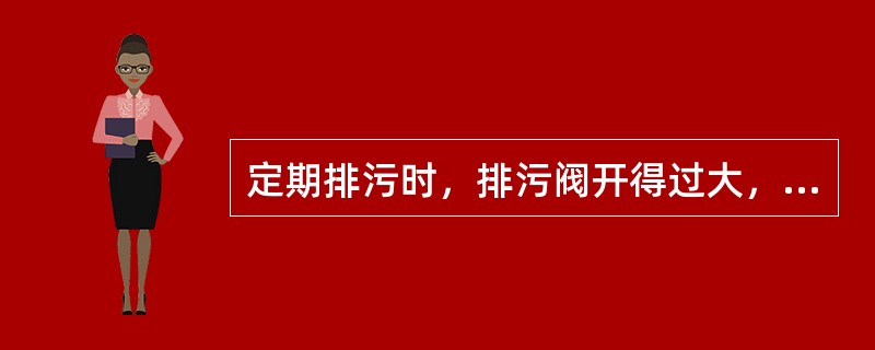 定期排污时，排污阀开得过大，排污时间过长易使排污管附近的（）出现循环停滞或循环倒