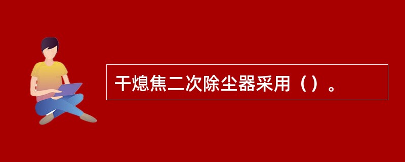 干熄焦二次除尘器采用（）。