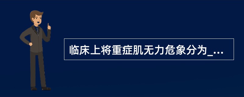 临床上将重症肌无力危象分为________、________、________3