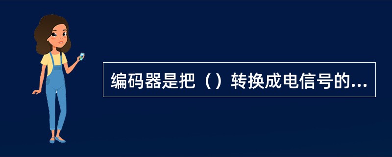 编码器是把（）转换成电信号的一种装置。