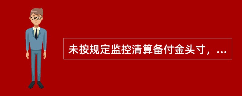 未按规定监控清算备付金头寸，对清算备付金调度不及时，导致清算备付金账户出现透支，