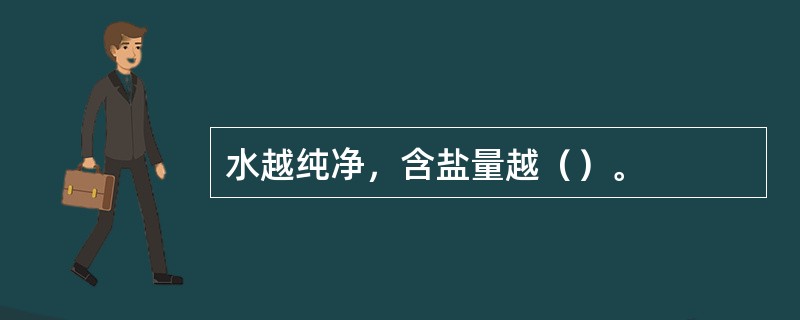 水越纯净，含盐量越（）。