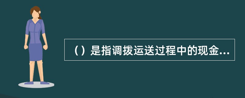 （）是指调拨运送过程中的现金，该账户月末应无余额。