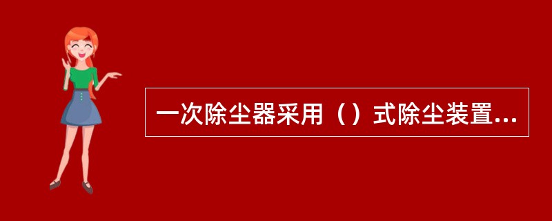 一次除尘器采用（）式除尘装置。二次除尘器采用（）式除尘装置。