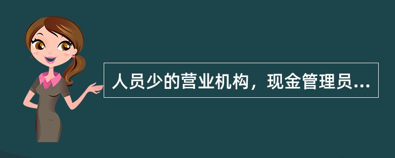 人员少的营业机构，现金管理员可由（）兼任。