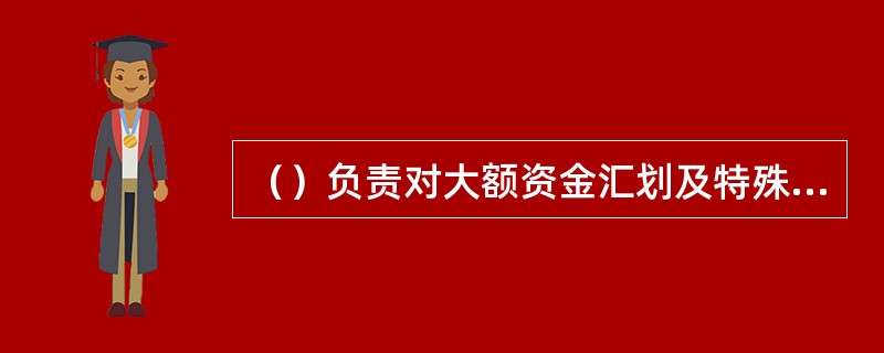 （）负责对大额资金汇划及特殊业务进行及时审查及授权责任，凡授权的业务都必须在凭证