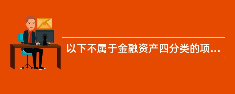 以下不属于金融资产四分类的项目是（）。