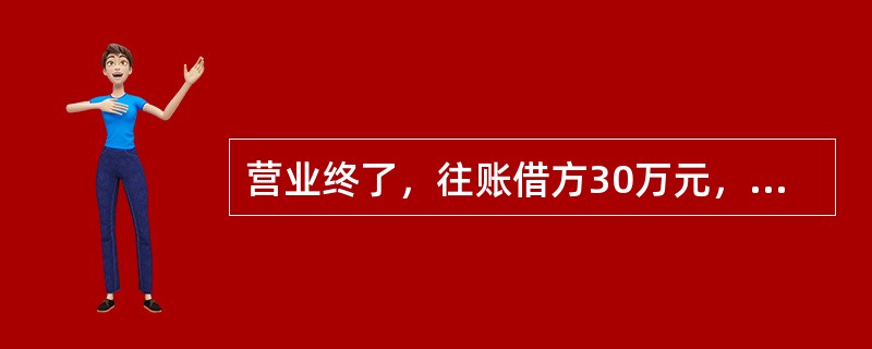 营业终了，往账借方30万元，来账贷方20万元，汇出汇款贷方5万元。当日大额支付汇