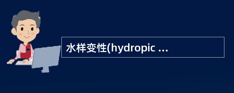 水样变性(hydropic degeneration)