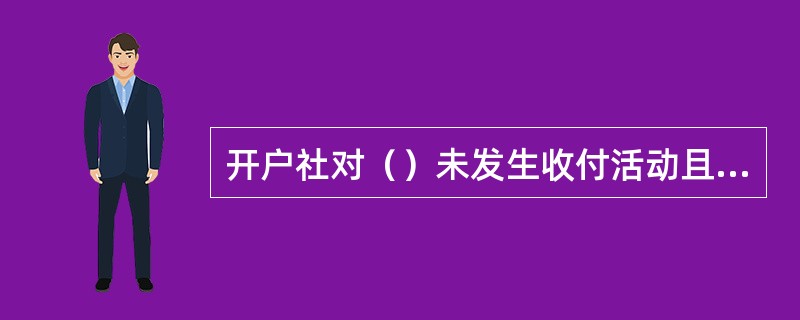 开户社对（）未发生收付活动且未欠开户社债务的单位账户，视同自愿销户，未划转款项转