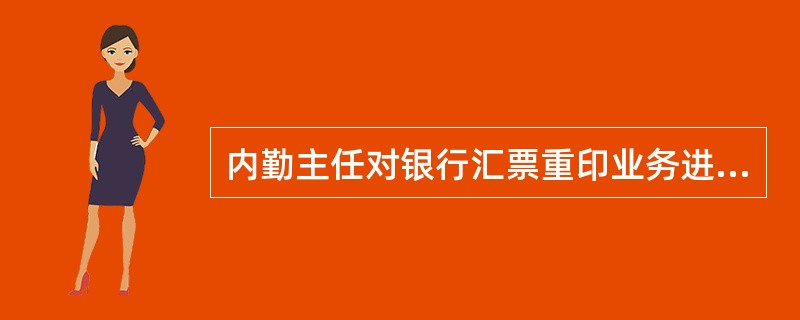 内勤主任对银行汇票重印业务进行授权时，必须对作废银行汇票进行（）。