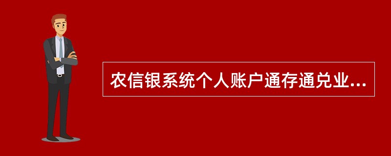 农信银系统个人账户通存通兑业务指农信银支付清算系统入网机构受个人存款账户客户委托