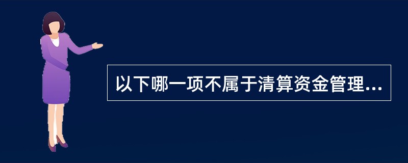 以下哪一项不属于清算资金管理检查辅导内容（）。