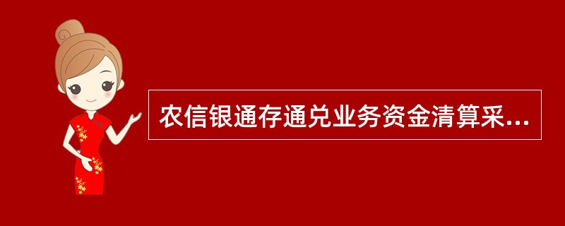 农信银通存通兑业务资金清算采取（）的方式。