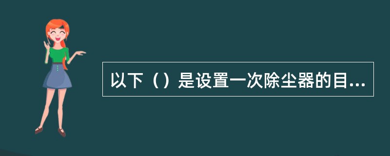 以下（）是设置一次除尘器的目的。