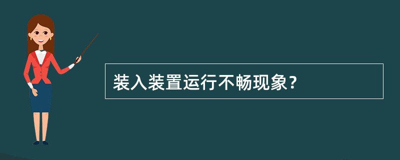 装入装置运行不畅现象？