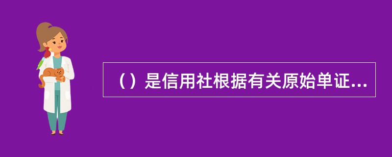 （）是信用社根据有关原始单证或业务事项自行编制凭以记帐的凭证。