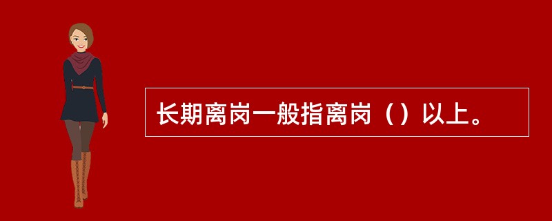 长期离岗一般指离岗（）以上。