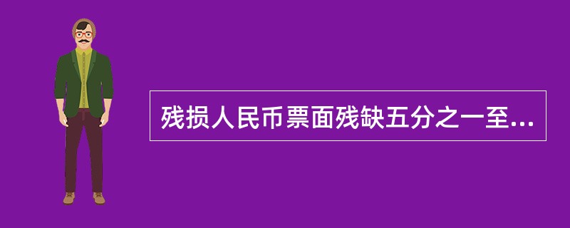 残损人民币票面残缺五分之一至二分之一，按照原面额（）兑换。