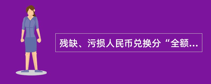 残缺、污损人民币兑换分“全额”、“（）”两种情况。