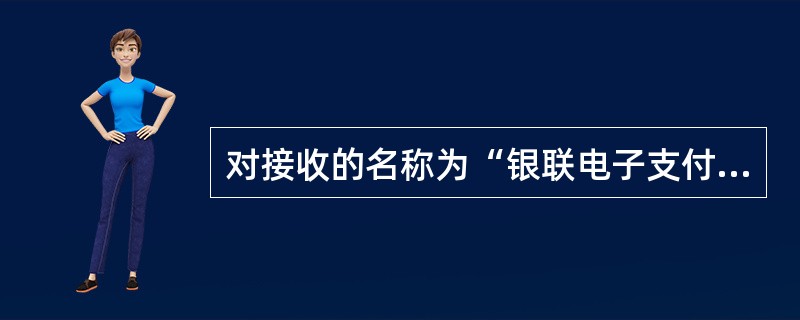 对接收的名称为“银联电子支付公司”的农信银来账业务，如遇账号.户名不符等无法入账