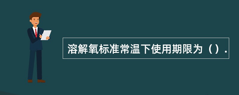 溶解氧标准常温下使用期限为（）.