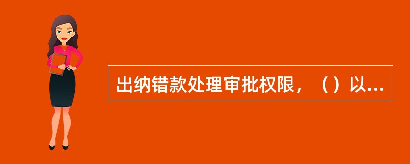 出纳错款处理审批权限，（）以上出纳错款的由省联社审批。