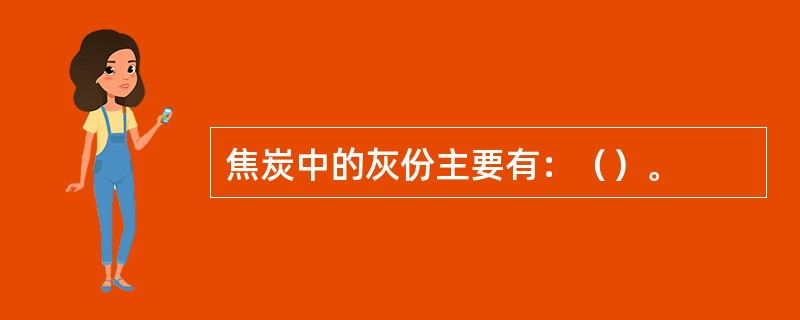 焦炭中的灰份主要有：（）。