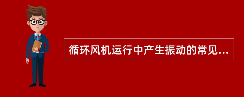 循环风机运行中产生振动的常见原因之一：叶片积灰或磨损引起的（）。