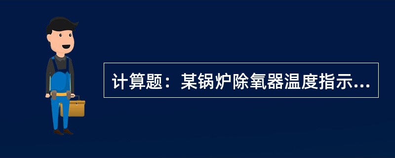 计算题：某锅炉除氧器温度指示为105℃，折合成开氏温度是多少K？