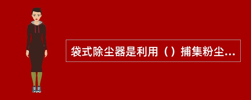 袋式除尘器是利用（）捕集粉尘的除尘设备。