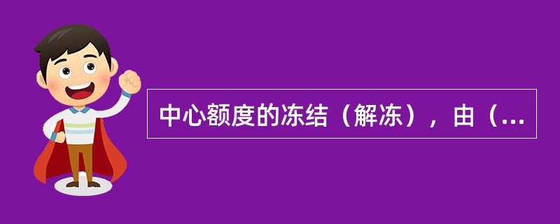 中心额度的冻结（解冻），由（）客户信息管理机构进行操作。