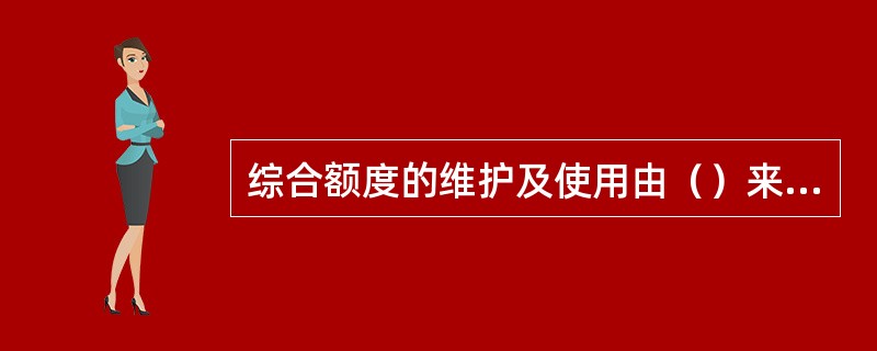 综合额度的维护及使用由（）来操作。